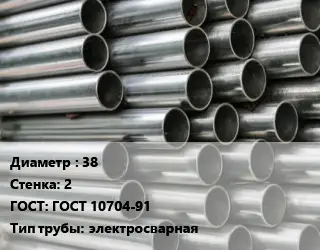 Труба оцинкованная 38 s=2 ГОСТ: ГОСТ 10704-91 электросварная